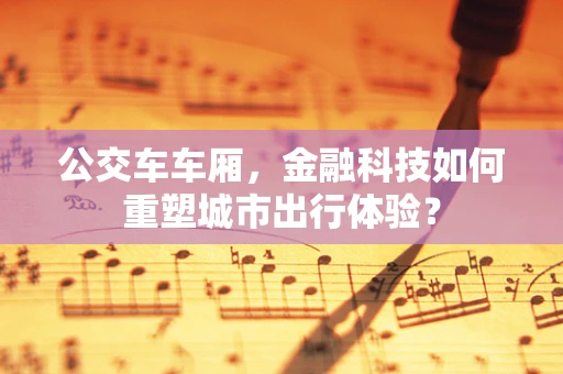 公交车车厢，金融科技如何重塑城市出行体验？
