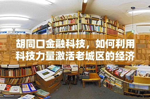 胡同口金融科技，如何利用科技力量激活老城区的经济活力？