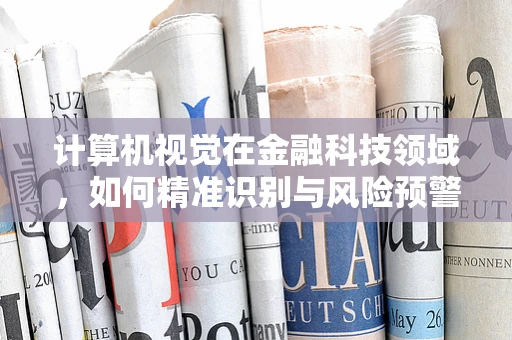 计算机视觉在金融科技领域，如何精准识别与风险预警？