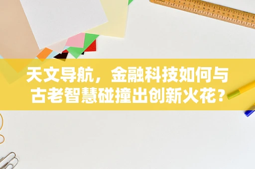天文导航，金融科技如何与古老智慧碰撞出创新火花？