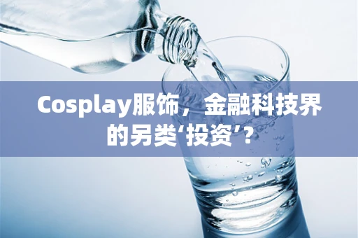 Cosplay服饰，金融科技界的另类‘投资’？