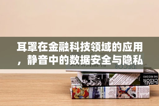 耳罩在金融科技领域的应用，静音中的数据安全与隐私保护？