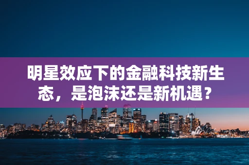 明星效应下的金融科技新生态，是泡沫还是新机遇？