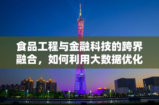 食品工程与金融科技的跨界融合，如何利用大数据优化供应链？