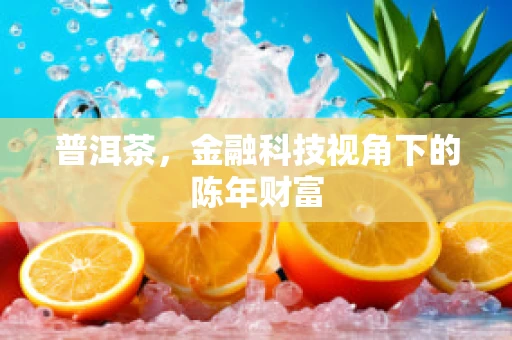 普洱茶，金融科技视角下的陈年财富