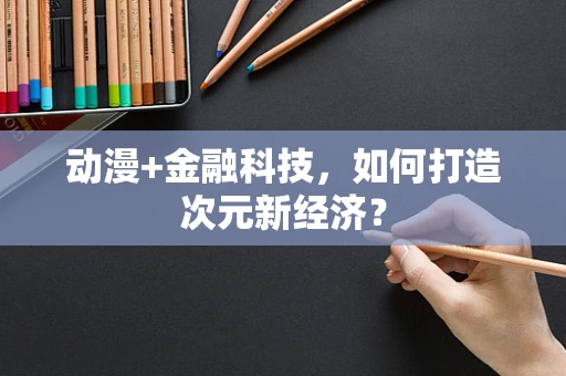 动漫+金融科技，如何打造次元新经济？