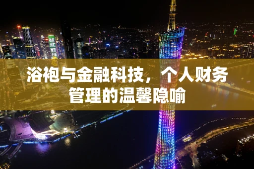 浴袍与金融科技，个人财务管理的温馨隐喻
