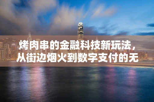烤肉串的金融科技新玩法，从街边烟火到数字支付的无缝对接
