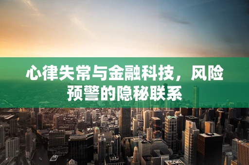 心律失常与金融科技，风险预警的隐秘联系