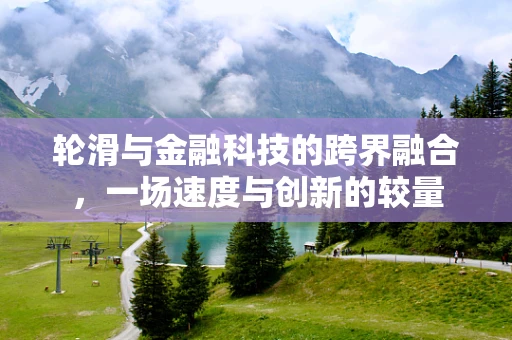 轮滑与金融科技的跨界融合，一场速度与创新的较量