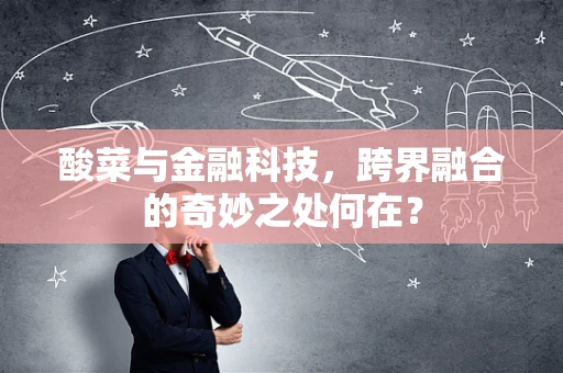 酸菜与金融科技，跨界融合的奇妙之处何在？