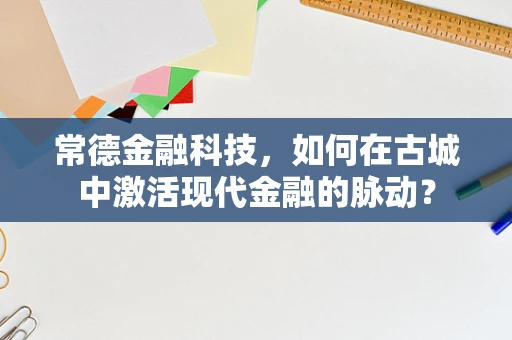 常德金融科技，如何在古城中激活现代金融的脉动？