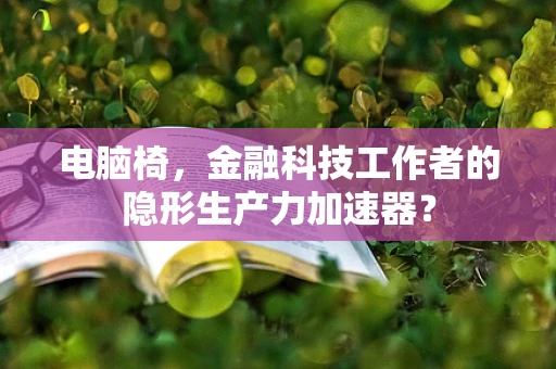 电脑椅，金融科技工作者的隐形生产力加速器？