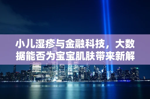 小儿湿疹与金融科技，大数据能否为宝宝肌肤带来新解药？