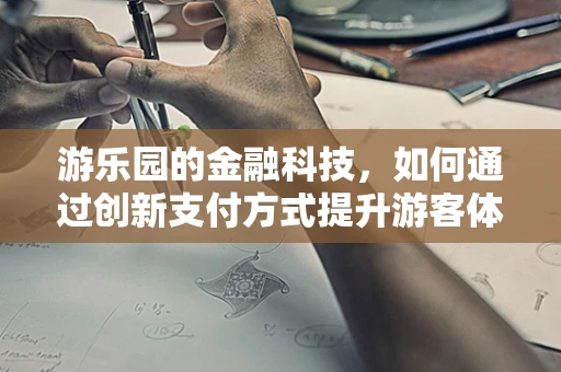 游乐园的金融科技，如何通过创新支付方式提升游客体验？