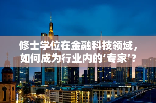 修士学位在金融科技领域，如何成为行业内的‘专家’？