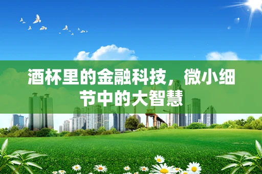 酒杯里的金融科技，微小细节中的大智慧