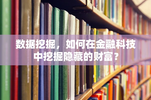 数据挖掘，如何在金融科技中挖掘隐藏的财富？