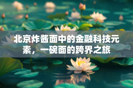 北京炸酱面中的金融科技元素，一碗面的跨界之旅