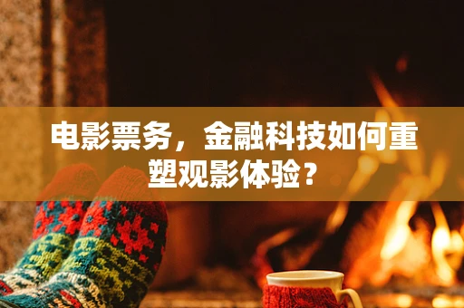 电影票务，金融科技如何重塑观影体验？