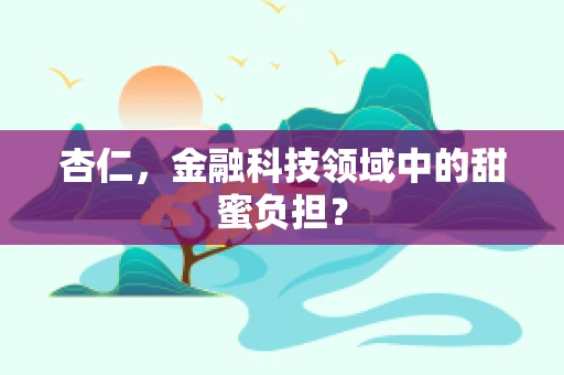 杏仁，金融科技领域中的甜蜜负担？