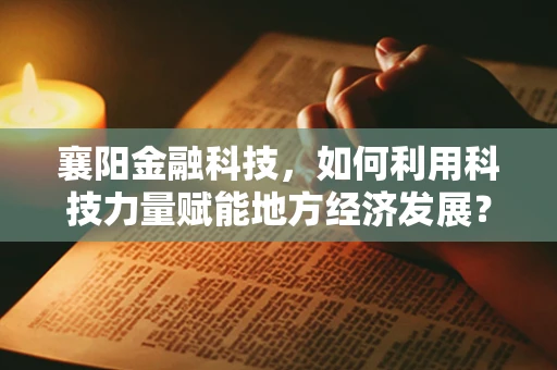 襄阳金融科技，如何利用科技力量赋能地方经济发展？