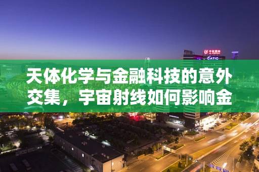 天体化学与金融科技的意外交集，宇宙射线如何影响金融市场？