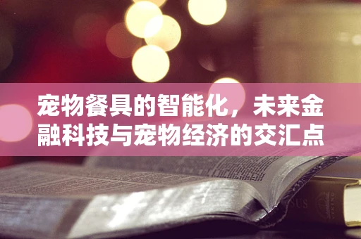 宠物餐具的智能化，未来金融科技与宠物经济的交汇点