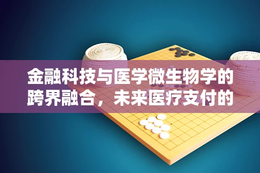 金融科技与医学微生物学的跨界融合，未来医疗支付的安全新纪元？