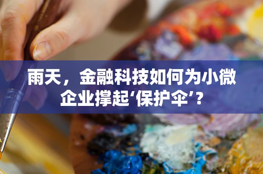 雨天，金融科技如何为小微企业撑起‘保护伞’？