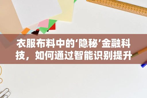 衣服布料中的‘隐秘’金融科技，如何通过智能识别提升供应链效率？