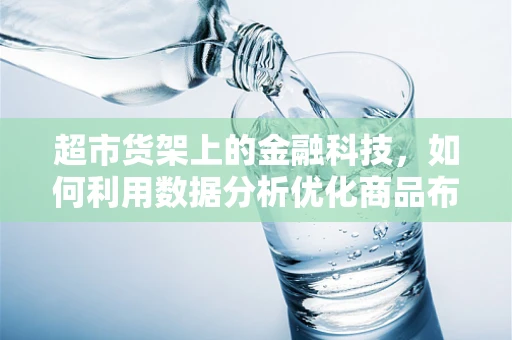超市货架上的金融科技，如何利用数据分析优化商品布局？