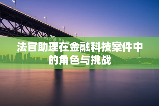 法官助理在金融科技案件中的角色与挑战