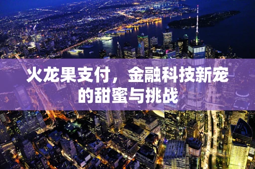 火龙果支付，金融科技新宠的甜蜜与挑战