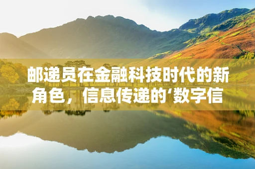 邮递员在金融科技时代的新角色，信息传递的‘数字信使’？