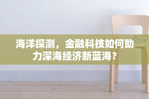 海洋探测，金融科技如何助力深海经济新蓝海？