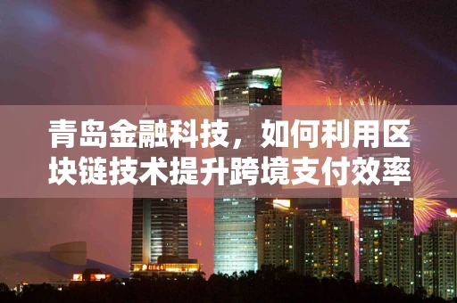 青岛金融科技，如何利用区块链技术提升跨境支付效率？
