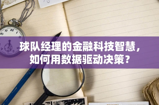 球队经理的金融科技智慧，如何用数据驱动决策？