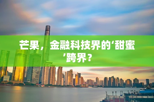 芒果，金融科技界的‘甜蜜’跨界？