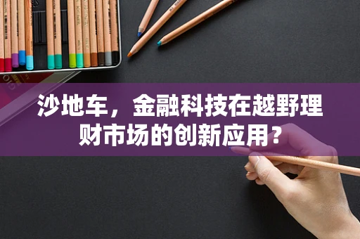 沙地车，金融科技在越野理财市场的创新应用？