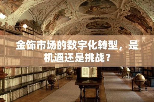 金饰市场的数字化转型，是机遇还是挑战？