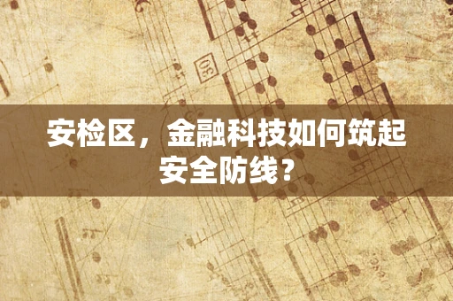 安检区，金融科技如何筑起安全防线？