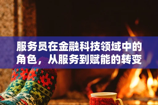 服务员在金融科技领域中的角色，从服务到赋能的转变
