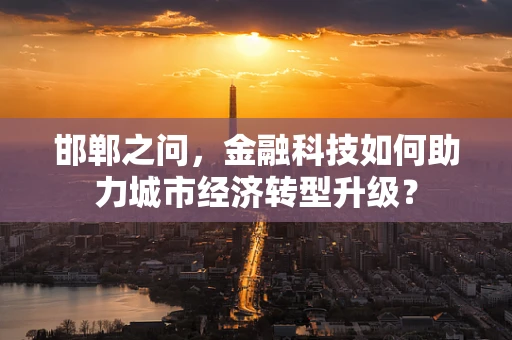邯郸之问，金融科技如何助力城市经济转型升级？