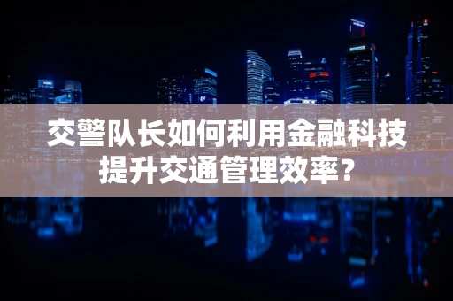 交警队长如何利用金融科技提升交通管理效率？