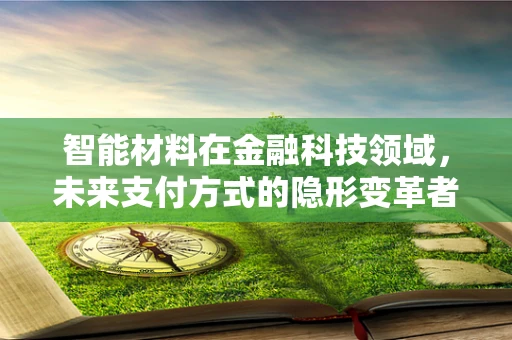 智能材料在金融科技领域，未来支付方式的隐形变革者？