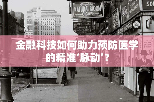 金融科技如何助力预防医学的精准‘脉动’？