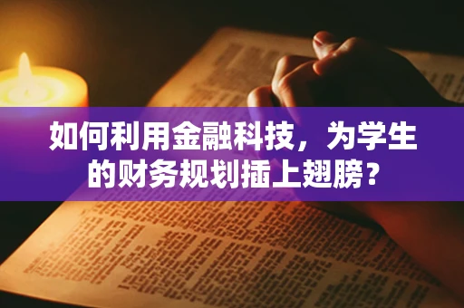 如何利用金融科技，为学生的财务规划插上翅膀？