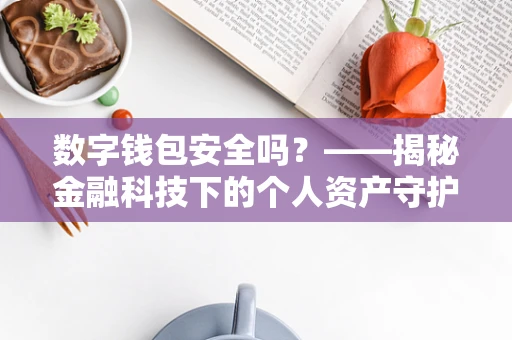 数字钱包安全吗？——揭秘金融科技下的个人资产守护者