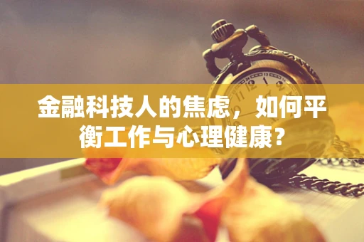 金融科技人的焦虑，如何平衡工作与心理健康？